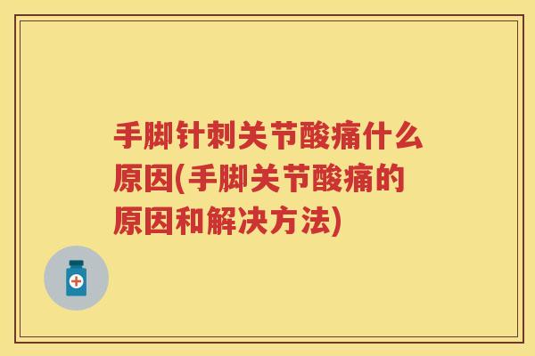手脚针刺关节酸痛什么原因(手脚关节酸痛的原因和解决方法) 手脚针刺关节酸痛什么原因(手脚关节酸痛的原因和解决方法)