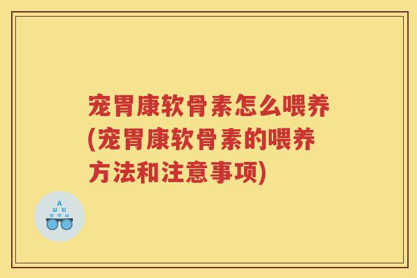宠胃康软骨素怎么喂养(宠胃康软骨素的喂养方法和注意事项) 宠胃康软骨素怎么喂养(宠胃康软骨素的喂养方法和注意事项)