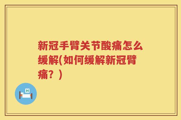 新冠手臂关节酸痛怎么缓解(如何缓解新冠臂痛?) 新冠手臂关节酸痛怎么缓解(如何缓解新冠臂痛?)