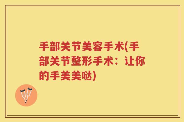 手部关节美容手术(手部关节整形手术:让你的手美美哒) 手部关节美容手术(手部关节整形手术:让你的手美美哒)