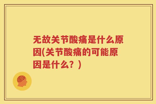 无故关节酸痛是什么原因(关节酸痛的可能原因是什么?) 无故关节酸痛是什么原因(关节酸痛的可能原因是什么?)