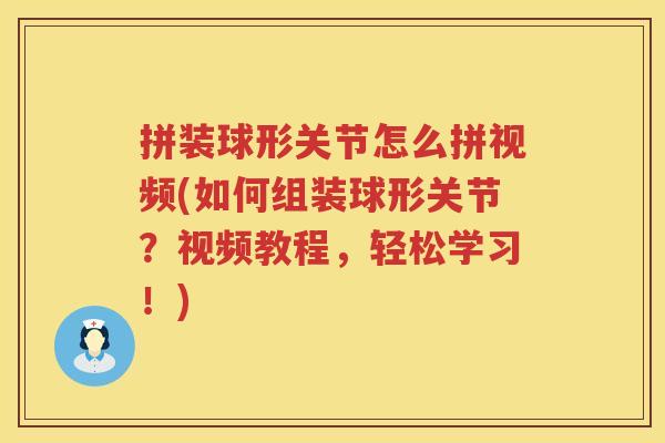 拼装球形关节怎么拼视频(如何组装球形关节?视频教程,轻松学习!) 拼装球形关节怎么拼视频(如何组装球形关节?视频教程,轻松学习!)