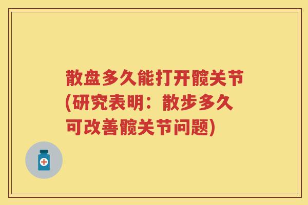散盘多久能打开髋关节(研究表明:散步多久可改善髋关节问题) 散盘多久能打开髋关节(研究表明:散步多久可改善髋关节问题)