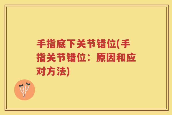 手指底下关节错位(手指关节错位:原因和应对方法) 手指底下关节错位(手指关节错位:原因和应对方法)