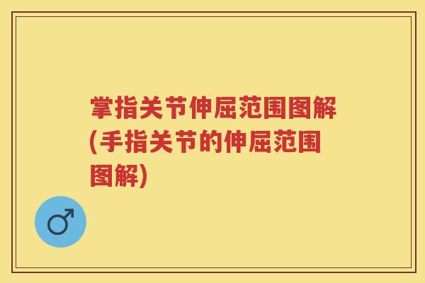 掌指关节伸屈范围图解(手指关节的伸屈范围图解) 掌指关节伸屈范围图解(手指关节的伸屈范围图解)