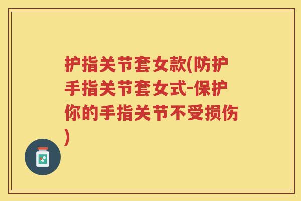 护指关节套女款(防护手指关节套女式-保护你的手指关节不受损伤) 护指关节套女款(防护手指关节套女式-保护你的手指关节不受损伤)