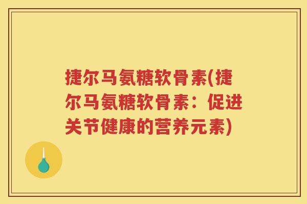 捷尔马氨糖软骨素(捷尔马氨糖软骨素:促进关节健康的营养元素) 捷尔马氨糖软骨素(捷尔马氨糖软骨素:促进关节健康的营养元素)