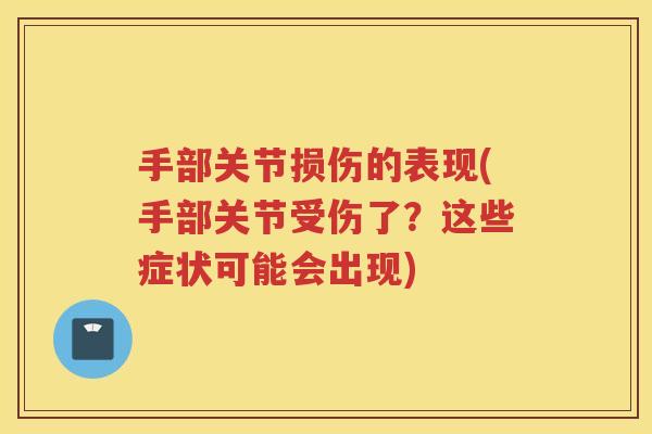 手部关节损伤的表现(手部关节受伤了?这些症状可能会出现) 手部关节损伤的表现(手部关节受伤了?这些症状可能会出现)