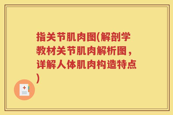 指关节肌肉图(解剖学教材关节肌肉解析图,详解人体肌肉构造特点) 指关节肌肉图(解剖学教材关节肌肉解析图,详解人体肌肉构造特点)