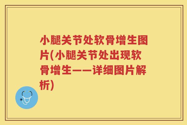 小腿关节处软骨增生图片(小腿关节处出现软骨增生——详细图片解析) 小腿关节处软骨增生图片(小腿关节处出现软骨增生——详细图片解析)