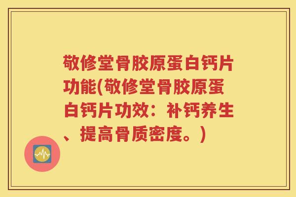 敬修堂骨胶原蛋白钙片功能(敬修堂骨胶原蛋白钙片功效：补钙养生、提高骨质密度。)