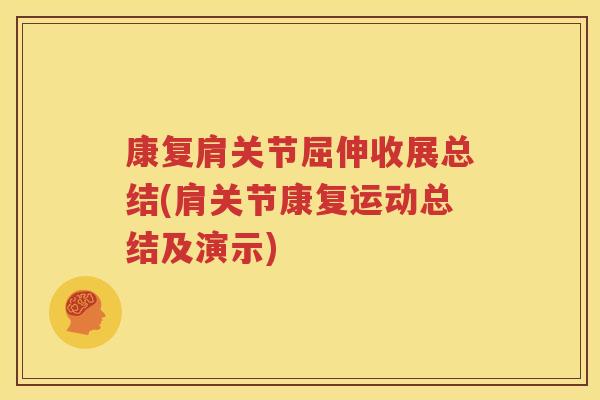 康复肩关节屈伸收展总结(肩关节康复运动总结及演示) 康复肩关节屈伸收展总结(肩关节康复运动总结及演示)
