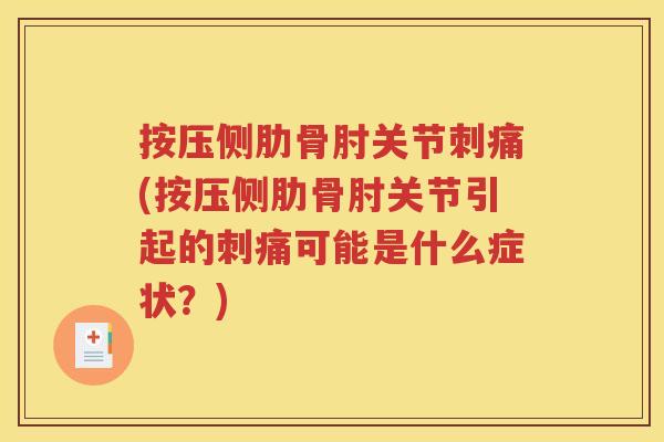 按压侧肋骨肘关节刺痛(按压侧肋骨肘关节引起的刺痛可能是什么症状？)