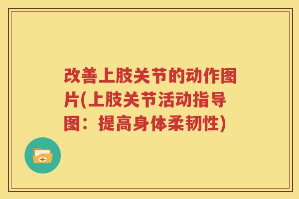 改善上肢关节的动作图片(上肢关节活动指导图:提高身体柔韧性) 改善上肢关节的动作图片(上肢关节活动指导图:提高身体柔韧性)