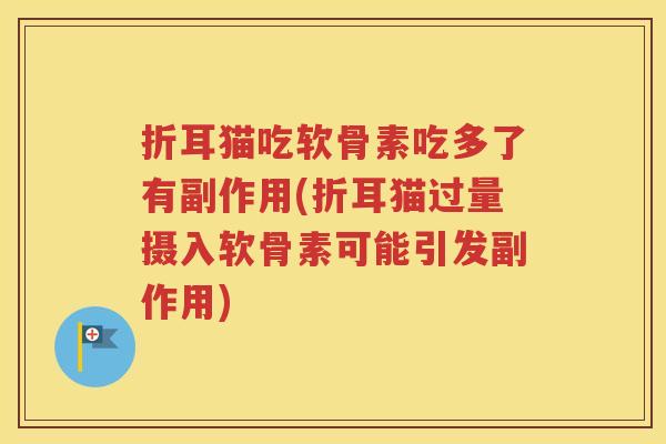 折耳猫吃软骨素吃多了有副作用(折耳猫过量摄入软骨素可能引发副作用) 折耳猫吃软骨素吃多了有副作用(折耳猫过量摄入软骨素可能引发副作用)