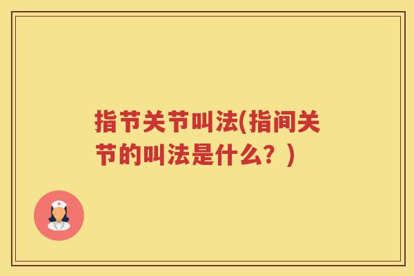 指节关节叫法(指间关节的叫法是什么?) 指节关节叫法(指间关节的叫法是什么?)