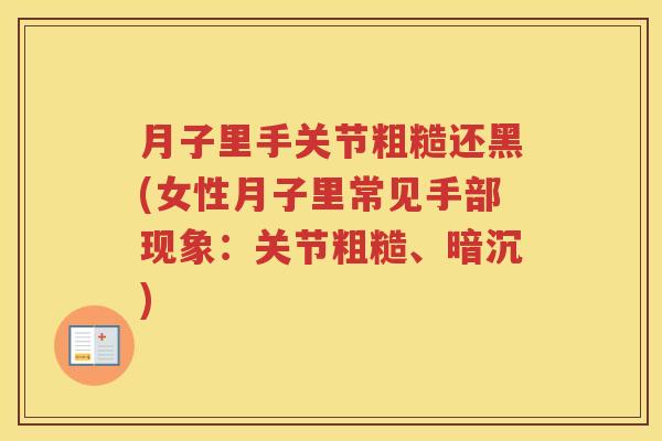 月子里手关节粗糙还黑(女性月子里常见手部现象:关节粗糙、暗沉) 月子里手关节粗糙还黑(女性月子里常见手部现象:关节粗糙、暗沉)