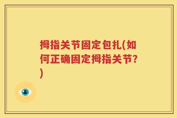拇指关节固定包扎(如何正确固定拇指关节?) 拇指关节固定包扎(如何正确固定拇指关节?)