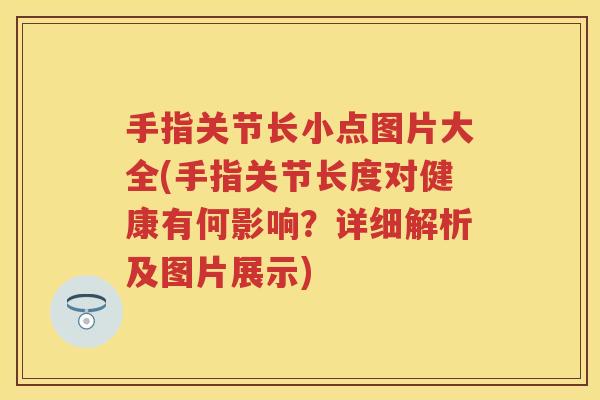 手指关节长小点图片大全(手指关节长度对健康有何影响?详细解析及图片展示) 手指关节长小点图片大全(手指关节长度对健康有何影响?详细解析及图片展示)