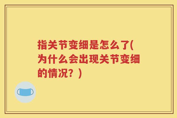 指关节变细是怎么了(为什么会出现关节变细的情况？)