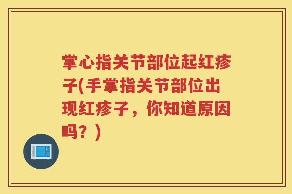掌心指关节部位起红疹子(手掌指关节部位出现红疹子，你知道原因吗？)
