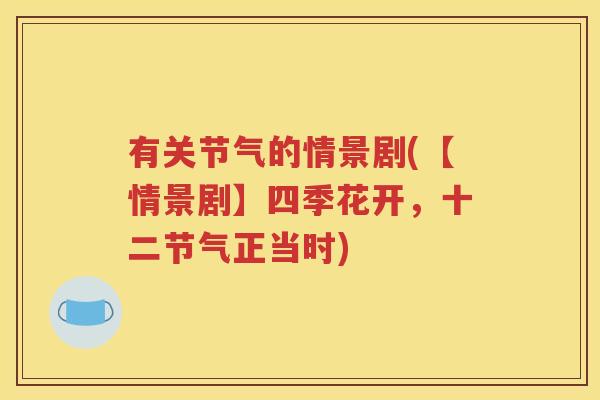 有关节气的情景剧(【情景剧】四季花开，十二节气正当时)