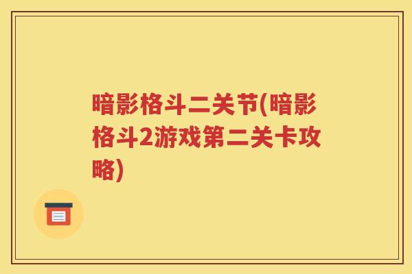 暗影格斗二关节(暗影格斗2游戏第二关卡攻略) 暗影格斗二关节(暗影格斗2游戏第二关卡攻略)