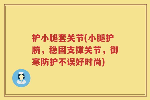 护小腿套关节(小腿护腕，稳固支撑关节，御寒防护不误好时尚)