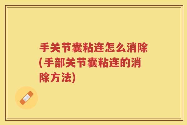 手关节囊粘连怎么消除(手部关节囊粘连的消除方法) 手关节囊粘连怎么消除(手部关节囊粘连的消除方法)