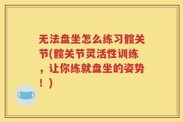 无法盘坐怎么练习髋关节(髋关节灵活性训练,让你练就盘坐的姿势!) 无法盘坐怎么练习髋关节(髋关节灵活性训练,让你练就盘坐的姿势!)