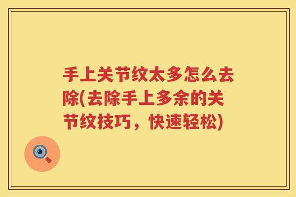 手上关节纹太多怎么去除(去除手上多余的关节纹技巧，快速轻松)