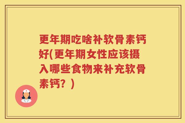 吃啥补软骨素钙好(女性应该摄入哪些食物来补充软骨素钙？)