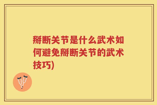 掰断关节是什么武术如何避免掰断关节的武术技巧) 掰断关节是什么武术如何避免掰断关节的武术技巧)