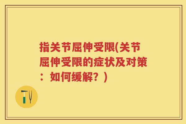 指关节屈伸受限(关节屈伸受限的症状及对策:如何缓解?) 指关节屈伸受限(关节屈伸受限的症状及对策:如何缓解?)
