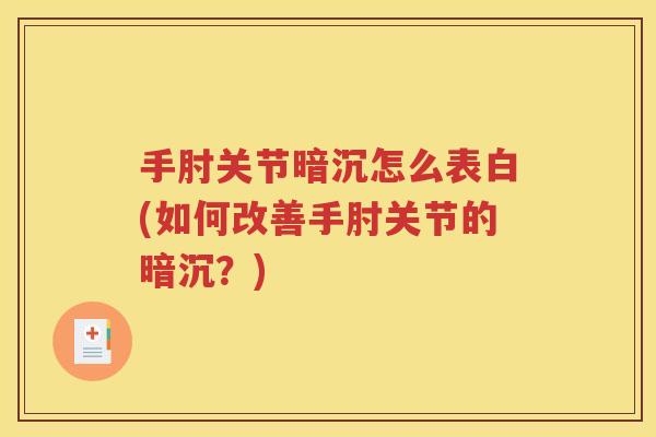 手肘关节暗沉怎么表白(如何改善手肘关节的暗沉?) 手肘关节暗沉怎么表白(如何改善手肘关节的暗沉?)