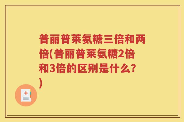 普丽普莱氨糖三倍和两倍(普丽普莱氨糖2倍和3倍的区别是什么?) 普丽普莱氨糖三倍和两倍(普丽普莱氨糖2倍和3倍的区别是什么?)