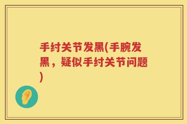 手纣关节发黑(手腕发黑，疑似手纣关节问题)