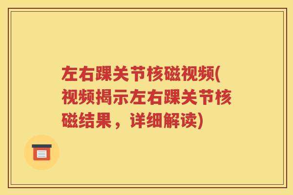 左右踝关节核磁视频(视频揭示左右踝关节核磁结果，详细解读)