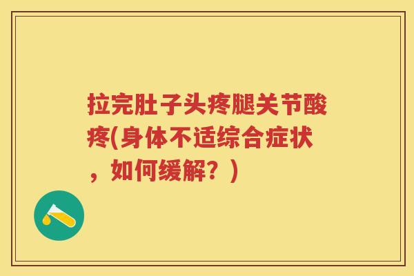 拉完肚子头疼腿关节酸疼(身体不适综合症状,如何缓解?) 拉完肚子头疼腿关节酸疼(身体不适综合症状,如何缓解?)