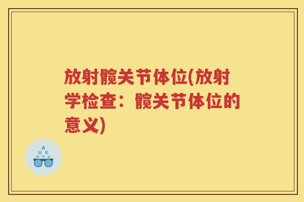 放射髋关节体位(放射学检查:髋关节体位的意义) 放射髋关节体位(放射学检查:髋关节体位的意义)