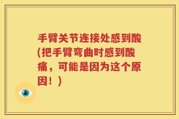 手臂关节连接处感到酸(把手臂弯曲时感到酸痛,可能是因为这个原因!) 手臂关节连接处感到酸(把手臂弯曲时感到酸痛,可能是因为这个原因!)