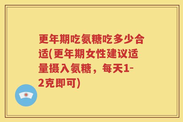 吃氨糖吃多少合适(女性建议适量摄入氨糖，每天1-2克即可)