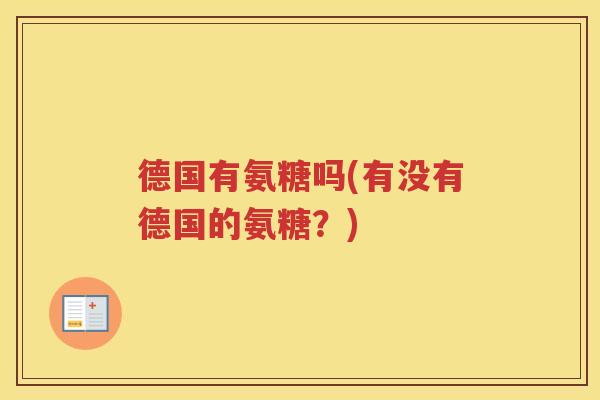 德国有氨糖吗(有没有德国的氨糖?) 德国有氨糖吗(有没有德国的氨糖?)