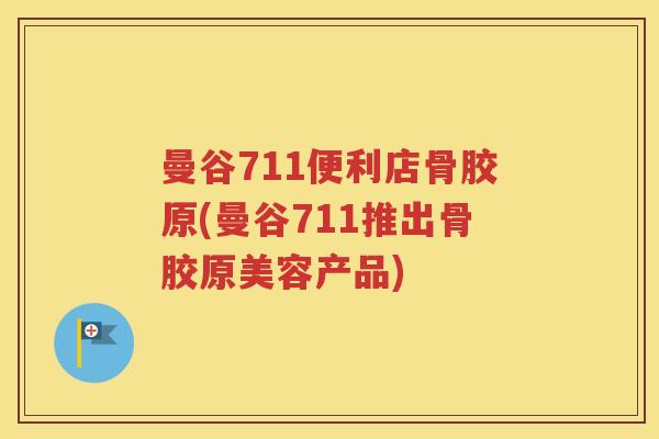 曼谷711便利店骨胶原(曼谷711推出骨胶原美容产品) 曼谷711便利店骨胶原(曼谷711推出骨胶原美容产品)