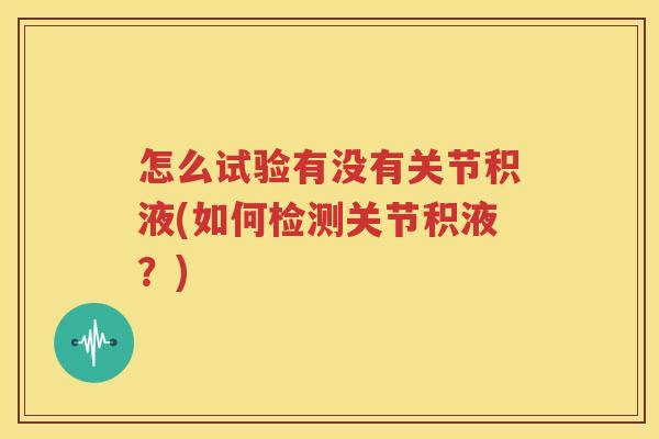 怎么试验有没有关节积液(如何检测关节积液？)
