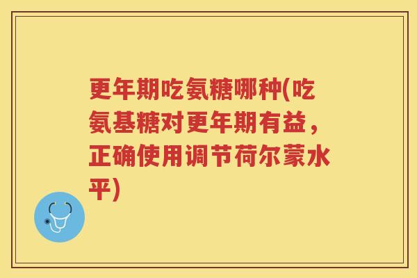 吃氨糖哪种(吃氨基糖对有益，正确使用调节荷尔蒙水平)