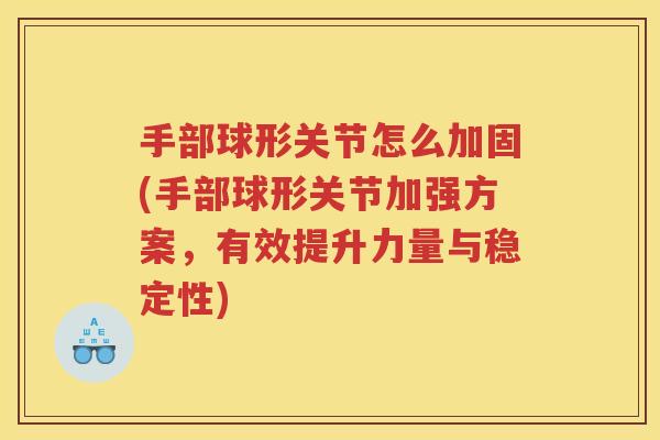 手部球形关节怎么加固(手部球形关节加强方案,有效提升力量与稳定性) 手部球形关节怎么加固(手部球形关节加强方案,有效提升力量与稳定性)
