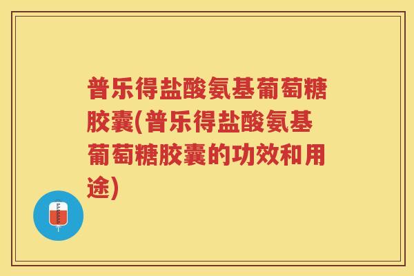 普乐得盐酸氨基葡萄糖胶囊(普乐得盐酸氨基葡萄糖胶囊的功效和用途) 普乐得盐酸氨基葡萄糖胶囊(普乐得盐酸氨基葡萄糖胶囊的功效和用途)