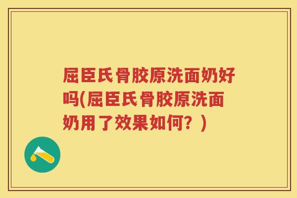 屈臣氏骨胶原洗面奶好吗(屈臣氏骨胶原洗面奶用了效果如何？)