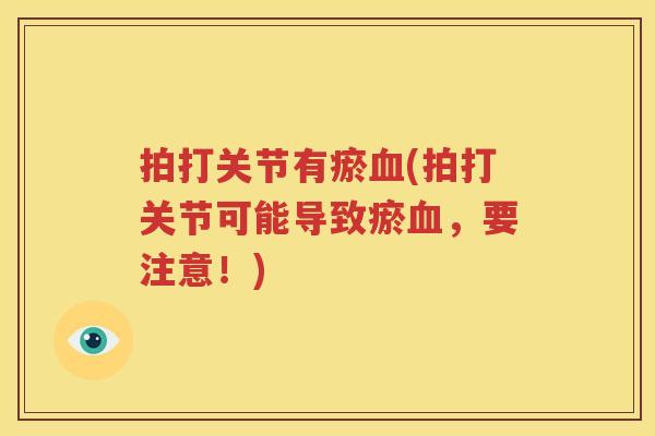 拍打关节有瘀(拍打关节可能导致瘀，要注意！)